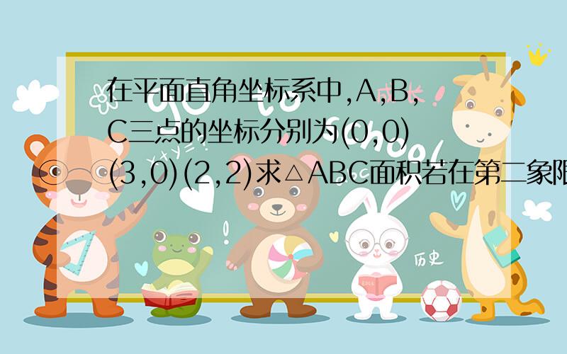 在平面直角坐标系中,A,B,C三点的坐标分别为(0,0)(3,0)(2,2)求△ABC面积若在第二象限内有一点P（a,2）,试用含a的式子表示四边形ABOP的面积