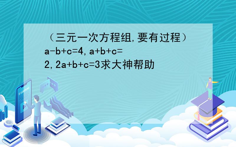 （三元一次方程组,要有过程）a-b+c=4,a+b+c=2,2a+b+c=3求大神帮助