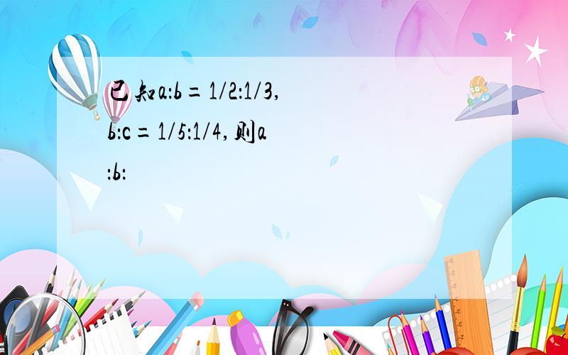 已知a：b=1/2：1/3,b：c=1/5：1/4,则a：b：