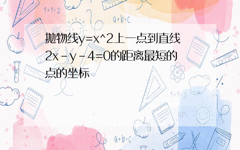 抛物线y=x^2上一点到直线2x-y-4=0的距离最短的点的坐标