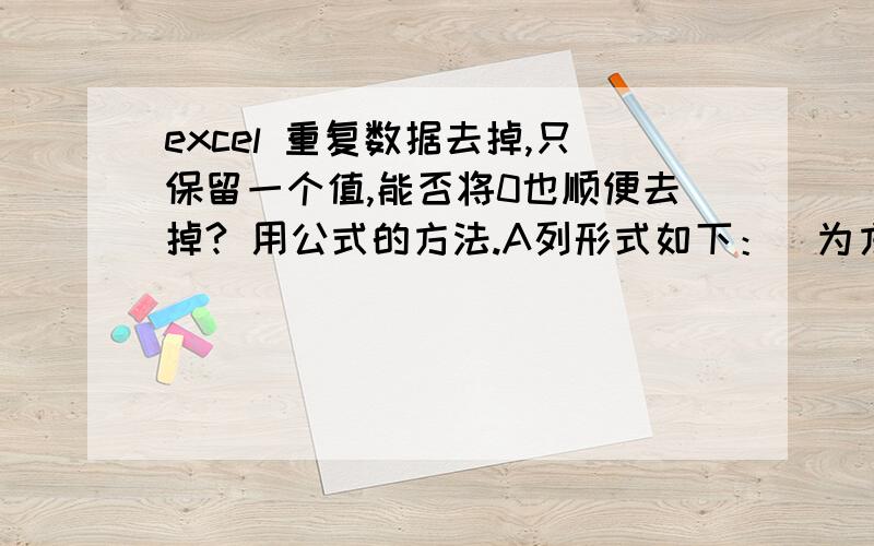 excel 重复数据去掉,只保留一个值,能否将0也顺便去掉? 用公式的方法.A列形式如下：（为方便对比结果,打横列出来）朱瑞   蔡秉   刘浩  蔡秉   朱瑞   0    0B列提取结果：朱瑞   蔡秉   刘浩意