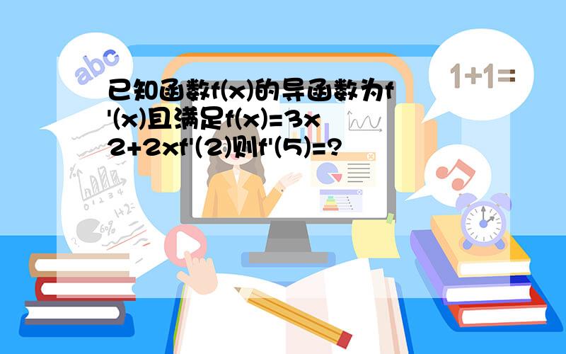 已知函数f(x)的导函数为f'(x)且满足f(x)=3x2+2xf'(2)则f'(5)=?