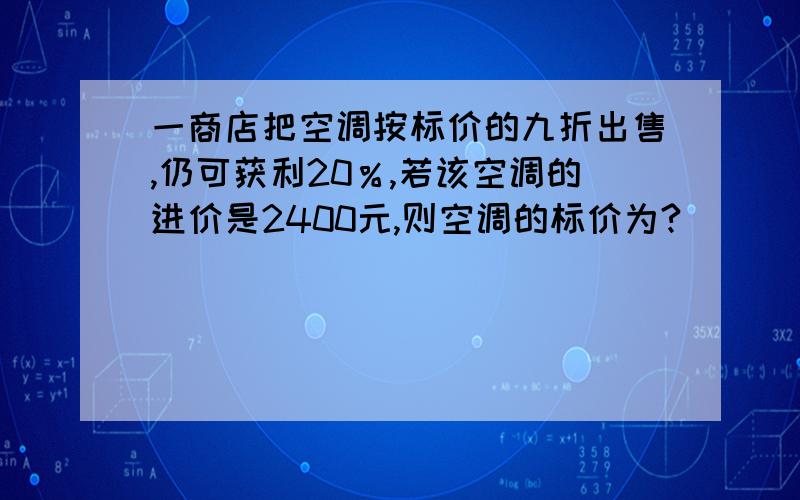 一商店把空调按标价的九折出售,仍可获利20％,若该空调的进价是2400元,则空调的标价为?