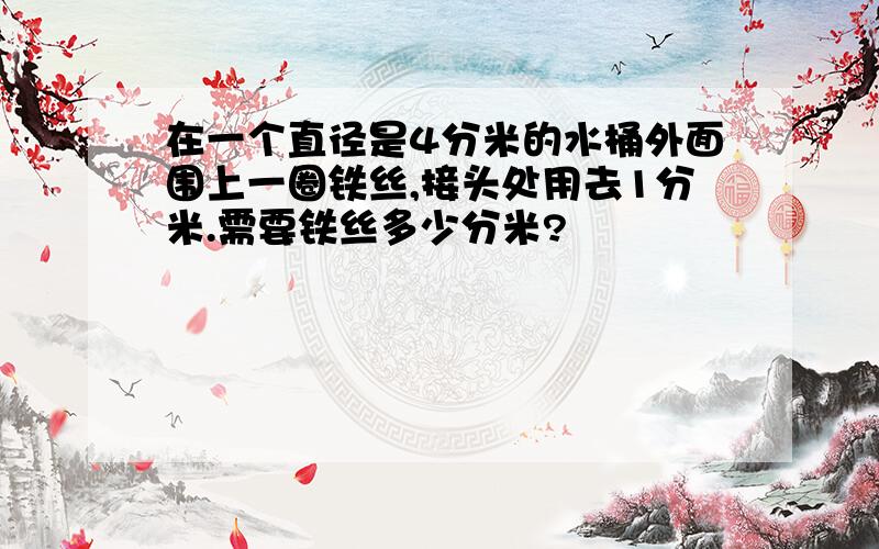 在一个直径是4分米的水桶外面围上一圈铁丝,接头处用去1分米.需要铁丝多少分米?