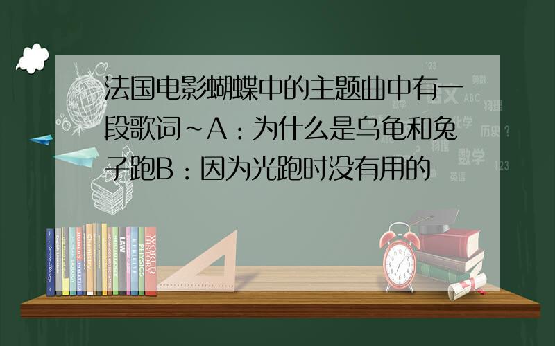 法国电影蝴蝶中的主题曲中有一段歌词~A：为什么是乌龟和兔子跑B：因为光跑时没有用的