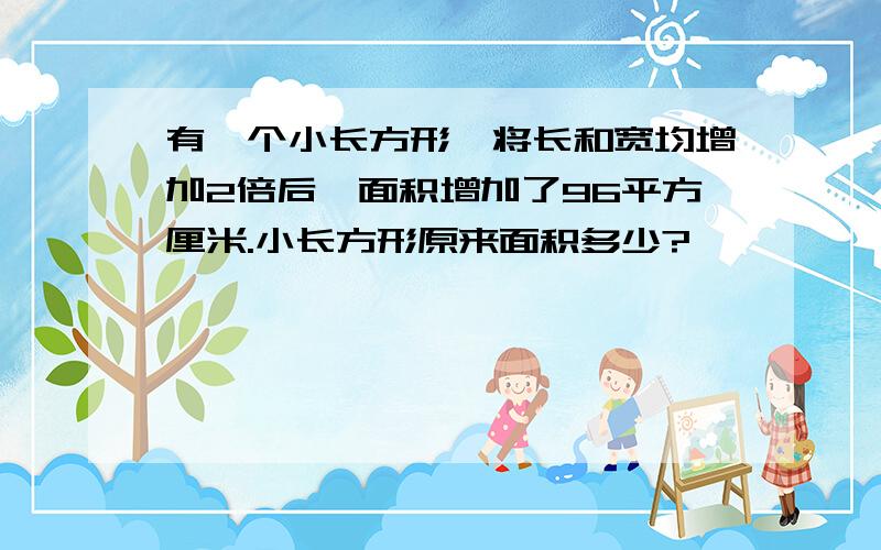 有一个小长方形,将长和宽均增加2倍后,面积增加了96平方厘米.小长方形原来面积多少?