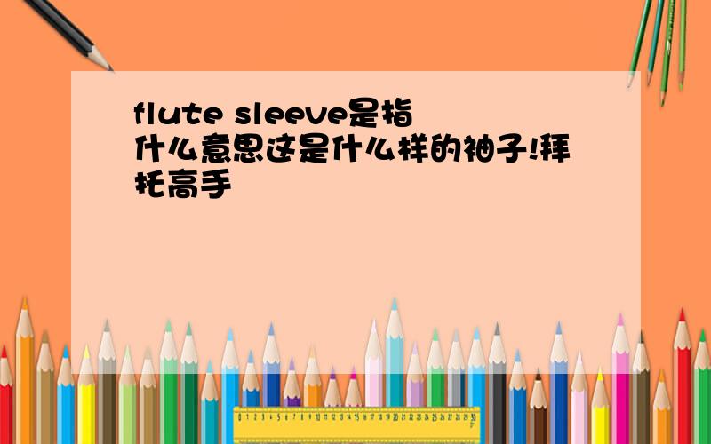 flute sleeve是指什么意思这是什么样的袖子!拜托高手