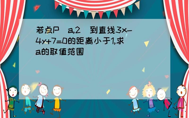 若点P(a,2)到直线3x-4y+7=0的距离小于1,求a的取值范围