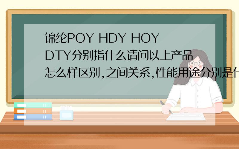 锦纶POY HDY HOY DTY分别指什么请问以上产品怎么样区别,之间关系,性能用途分别是什么,敬请指教!