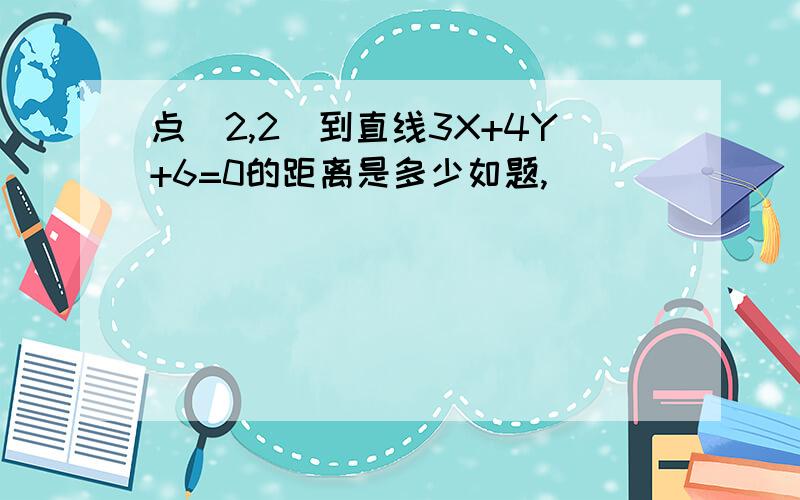 点(2,2)到直线3X+4Y+6=0的距离是多少如题,