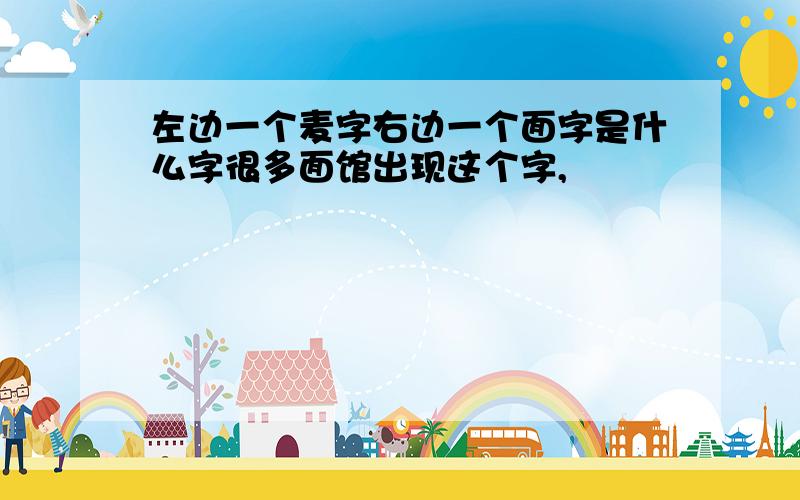 左边一个麦字右边一个面字是什么字很多面馆出现这个字,