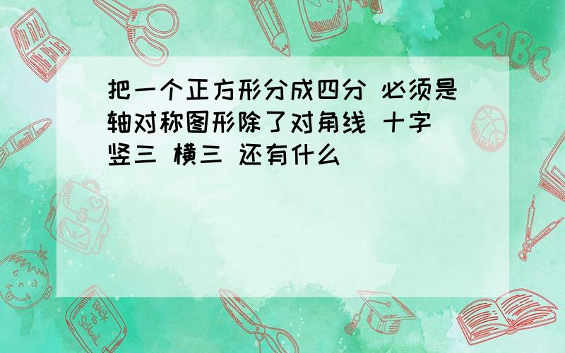 把一个正方形分成四分 必须是轴对称图形除了对角线 十字 竖三 横三 还有什么