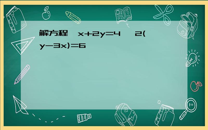 解方程{x+2y=4 {2(y-3x)=6