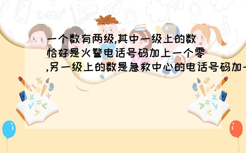 一个数有两级,其中一级上的数恰好是火警电话号码加上一个零,另一级上的数是急救中心的电话号码加一个零这个数最大是多少?最小是多少?提示：“零”只能加在号码前面或后面,不能加在