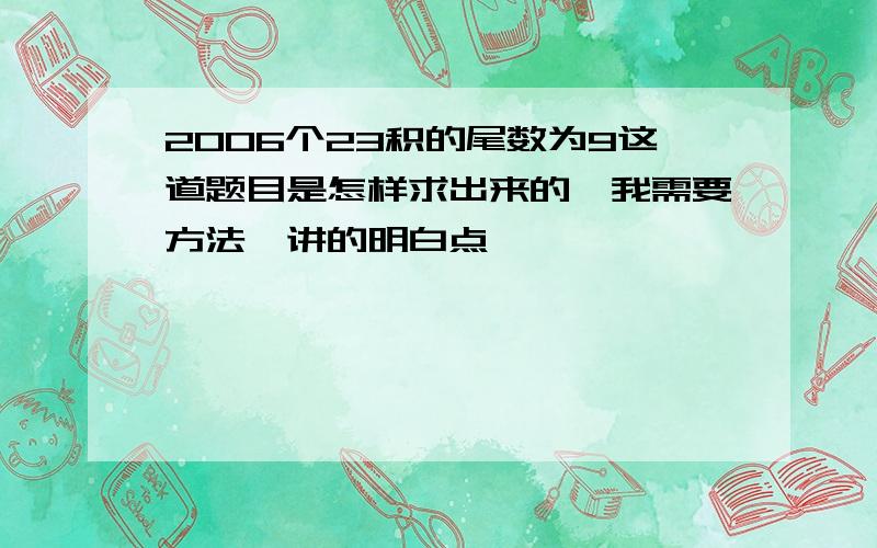 2006个23积的尾数为9这道题目是怎样求出来的,我需要方法,讲的明白点