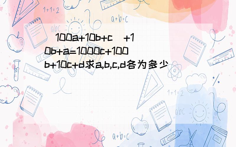 (100a+10b+c)+10b+a=1000c+100b+10c+d求a,b,c,d各为多少