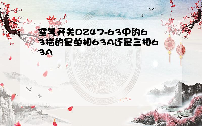 空气开关DZ47-63中的63指的是单相63A还是三相63A