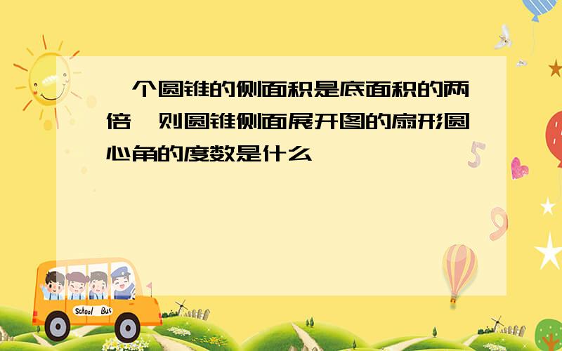 一个圆锥的侧面积是底面积的两倍,则圆锥侧面展开图的扇形圆心角的度数是什么