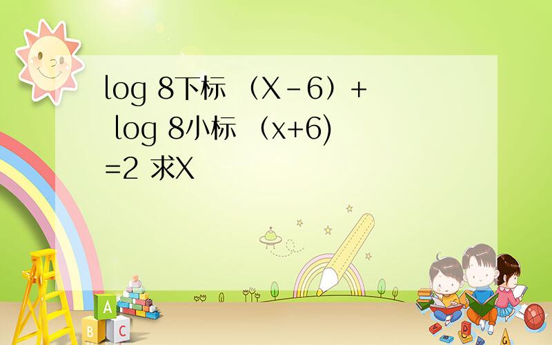 log 8下标 （X-6）+ log 8小标 （x+6)=2 求X