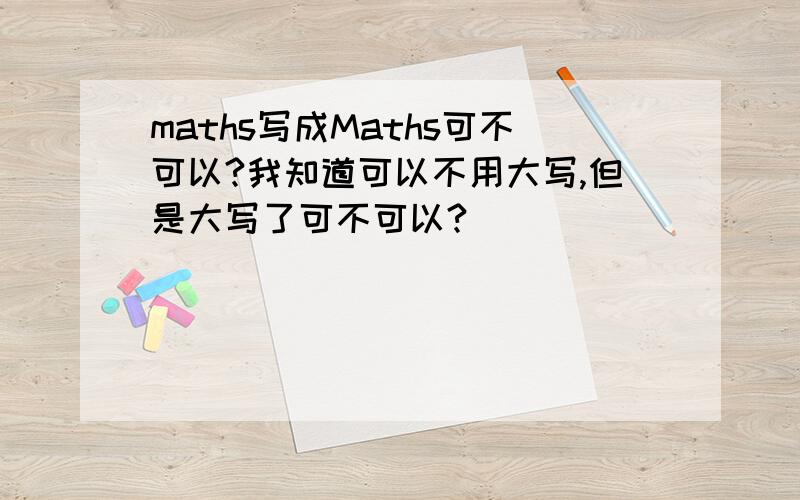 maths写成Maths可不可以?我知道可以不用大写,但是大写了可不可以?