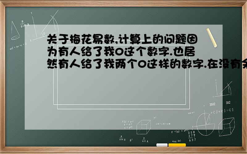 关于梅花易数,计算上的问题因为有人给了我0这个数字.也居然有人给了我两个0这样的数字.在没有余数的情况下,3÷8,那么就是离卦?16÷8,能整除的,通通算坤卦?0÷8,算什么卦?在没有余数的情况