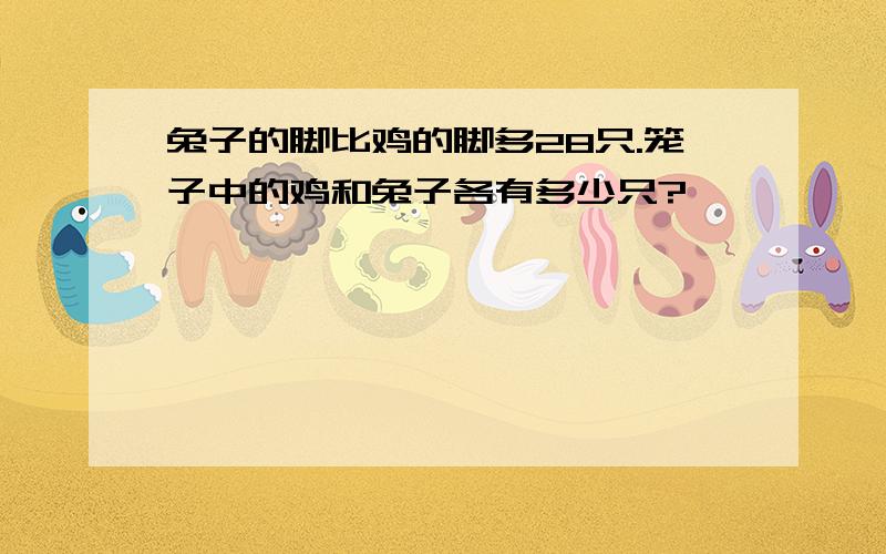 兔子的脚比鸡的脚多28只.笼子中的鸡和兔子各有多少只?