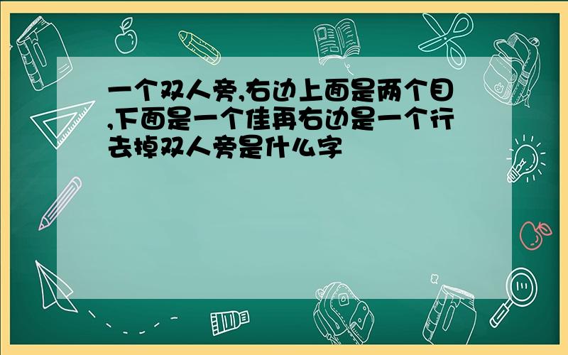 一个双人旁,右边上面是两个目,下面是一个佳再右边是一个行去掉双人旁是什么字