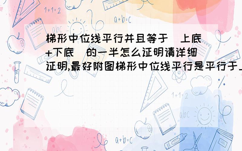 梯形中位线平行并且等于（上底+下底）的一半怎么证明请详细证明,最好附图梯形中位线平行是平行于上底和下底，而且梯形中位线等于（上底+下底）的一半