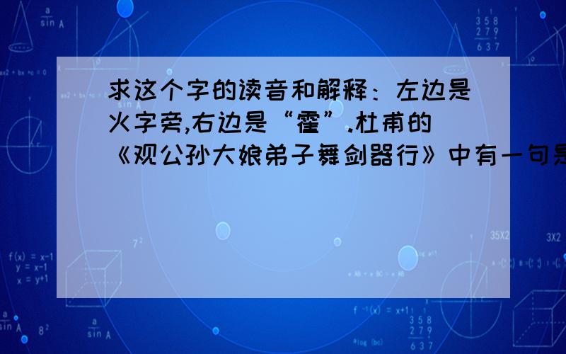 求这个字的读音和解释：左边是火字旁,右边是“霍”.杜甫的《观公孙大娘弟子舞剑器行》中有一句是：“（ ）如羿射九日落”