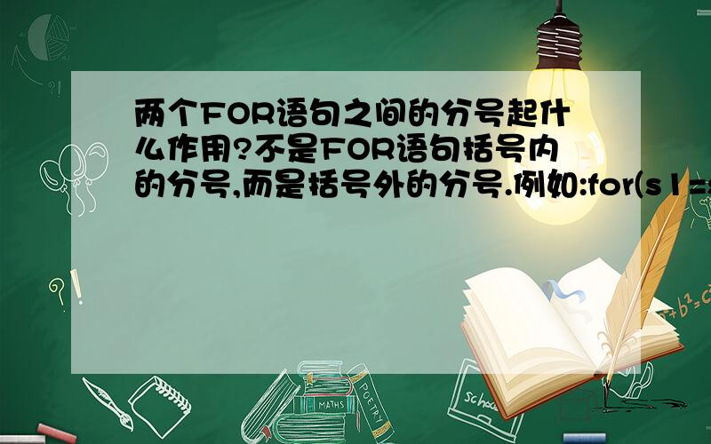 两个FOR语句之间的分号起什么作用?不是FOR语句括号内的分号,而是括号外的分号.例如:for(s1=str1;*s1!='\0';s1++);     /*这个语句末尾的分号起什么作用*/for(s2=str2;*s2!='\0';)有点明白了.是不是如果没