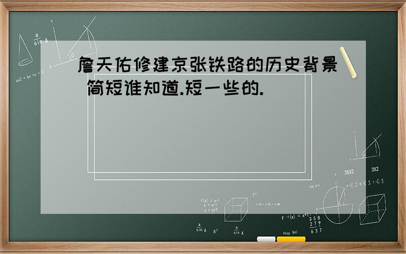 詹天佑修建京张铁路的历史背景 简短谁知道.短一些的.