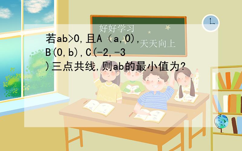 若ab>0,且A（a,0),B(0,b),C(-2,-3)三点共线,则ab的最小值为?