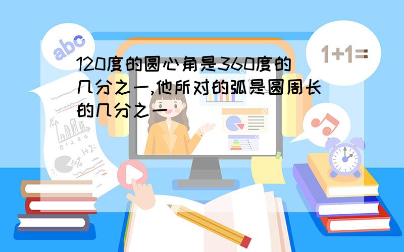 120度的圆心角是360度的几分之一,他所对的弧是圆周长的几分之一