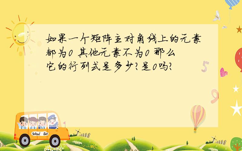 如果一个矩阵主对角线上的元素都为0 其他元素不为0 那么它的行列式是多少?是0吗?