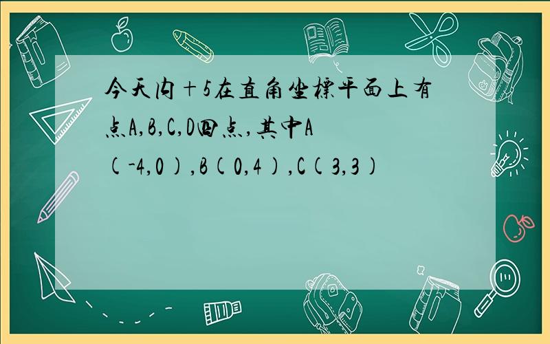 今天内+5在直角坐标平面上有点A,B,C,D四点,其中A(-4,0),B(0,4),C(3,3)