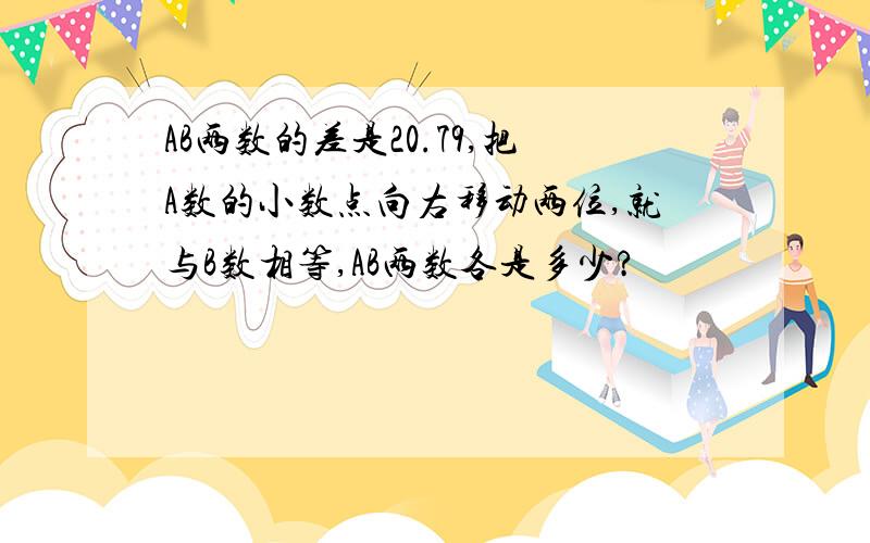 AB两数的差是20.79,把A数的小数点向右移动两位,就与B数相等,AB两数各是多少?