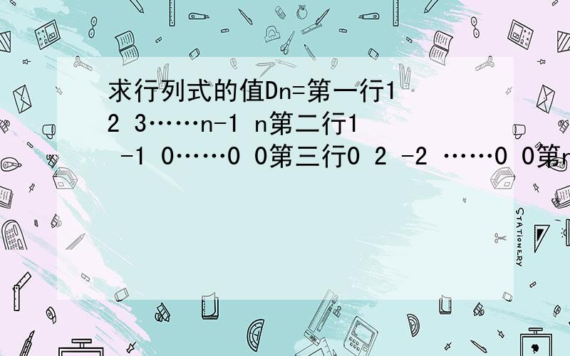 求行列式的值Dn=第一行1 2 3……n-1 n第二行1 -1 0……0 0第三行0 2 -2 ……0 0第n行0 0 0……n-1 1-n