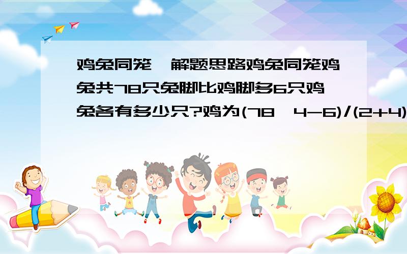 鸡兔同笼—解题思路鸡兔同笼鸡兔共78只兔脚比鸡脚多6只鸡兔各有多少只?鸡为(78*4-6)/(2+4)=51只,兔为78-51=27只问：这一解题过程中(78*4-6)/(2+4)为什么得到的就是鸡的只数,除以6代表什么?