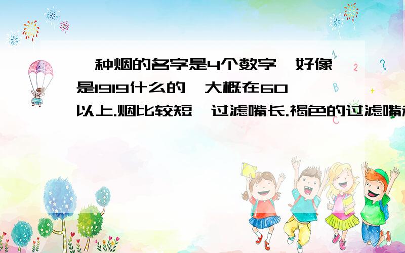 一种烟的名字是4个数字,好像是1919什么的,大概在60以上.烟比较短,过滤嘴长.褐色的过滤嘴和烟身.