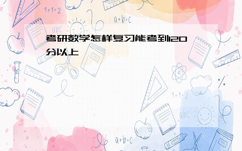 考研数学怎样复习能考到120分以上