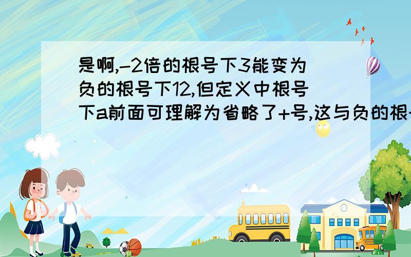 是啊,-2倍的根号下3能变为负的根号下12,但定义中根号下a前面可理解为省略了+号,这与负的根号下几相冲突