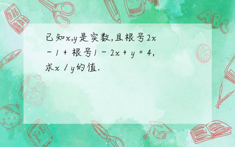 已知x,y是实数,且根号2x－1＋根号1－2x＋y＝4,求x／y的值.