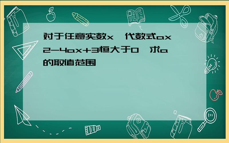 对于任意实数x,代数式ax^2-4ax+3恒大于0,求a的取值范围