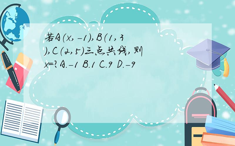 若A（x,-1）,B（1,3）,C（2,5）三点共线,则x=?A.-1 B.1 C.9 D.-9