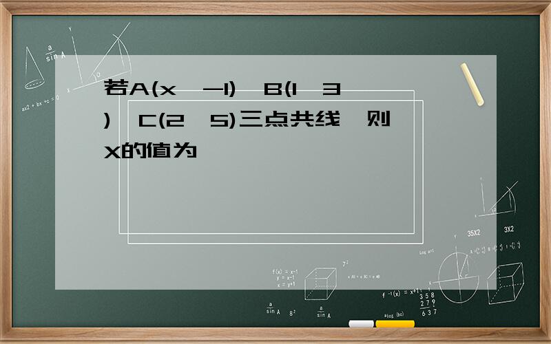 若A(x,-1),B(1,3),C(2,5)三点共线,则X的值为