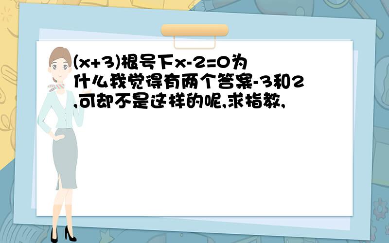 (x+3)根号下x-2=0为什么我觉得有两个答案-3和2,可却不是这样的呢,求指教,