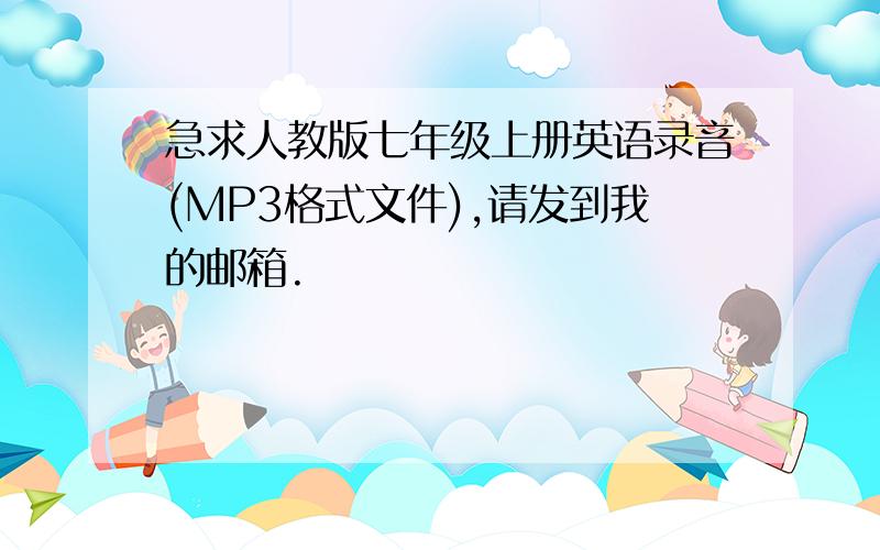 急求人教版七年级上册英语录音(MP3格式文件),请发到我的邮箱.