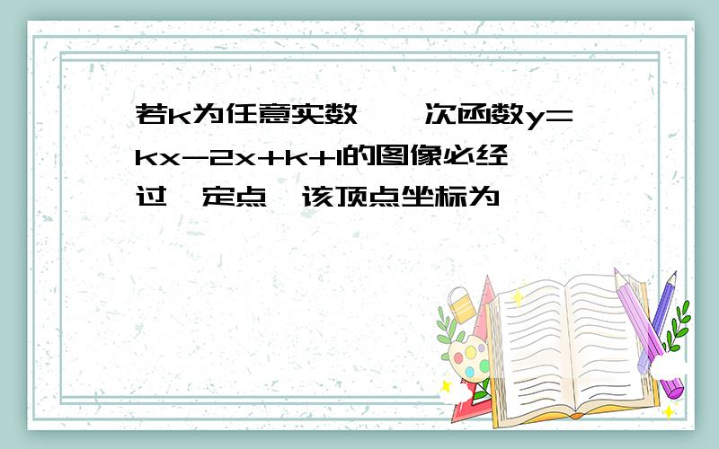 若k为任意实数,一次函数y=kx-2x+k+1的图像必经过一定点,该顶点坐标为