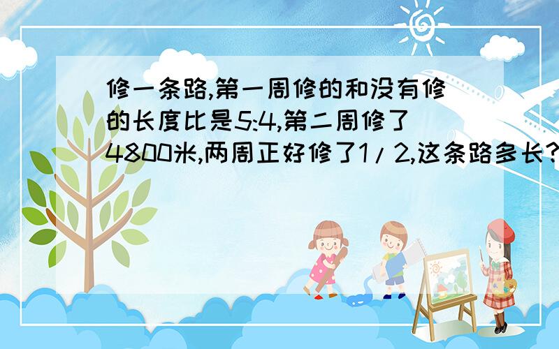 修一条路,第一周修的和没有修的长度比是5:4,第二周修了4800米,两周正好修了1/2,这条路多长?