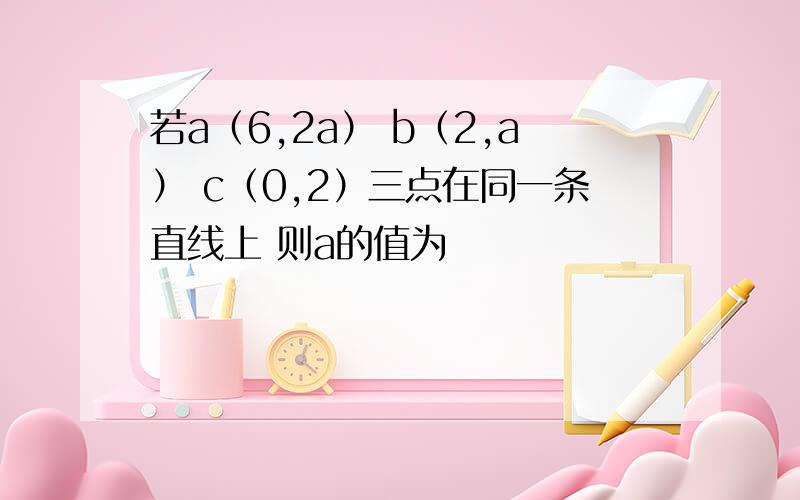 若a（6,2a） b（2,a） c（0,2）三点在同一条直线上 则a的值为